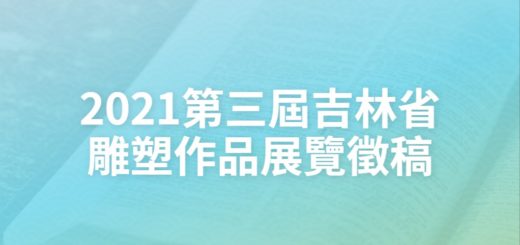 2021第三屆吉林省雕塑作品展覽徵稿