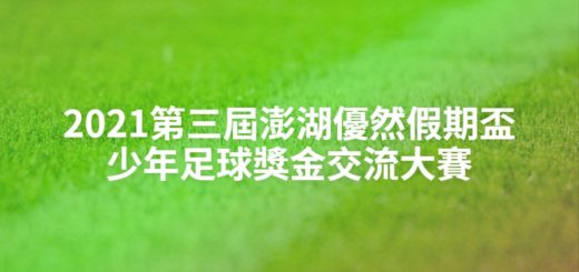 2021第三屆澎湖優然假期盃少年足球獎金交流大賽