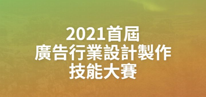 2021首屆廣告行業設計製作技能大賽