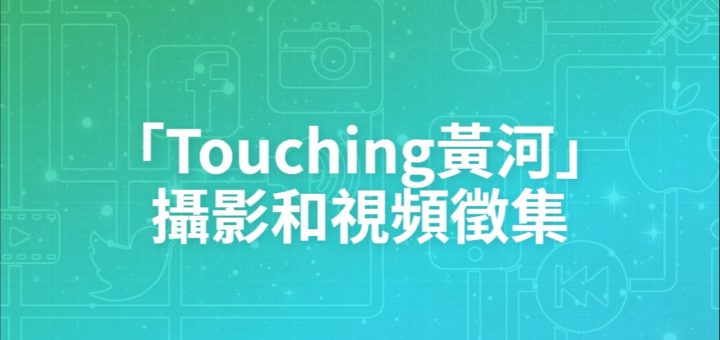 「Touching黃河」攝影和視頻徵集