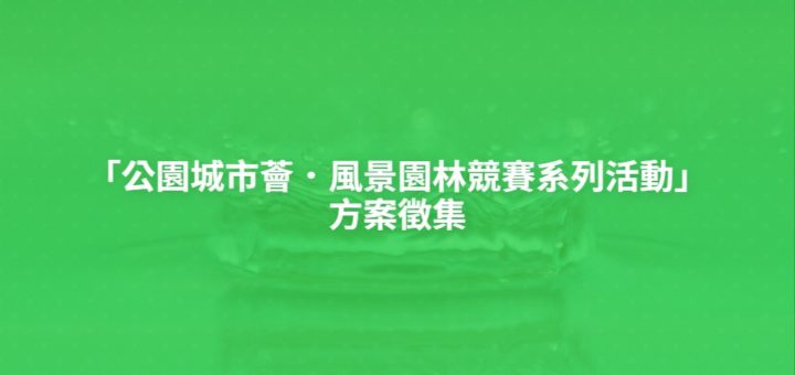 「公園城市薈．風景園林競賽系列活動」方案徵集