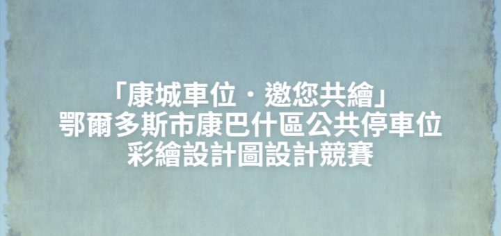 「康城車位．邀您共繪」鄂爾多斯市康巴什區公共停車位彩繪設計圖設計競賽