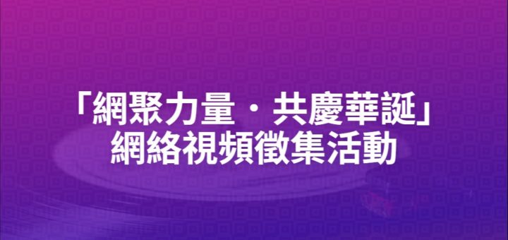 「網聚力量．共慶華誕」網絡視頻徵集活動