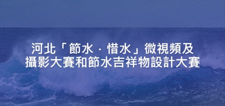 河北「節水．惜水」微視頻及攝影大賽和節水吉祥物設計大賽