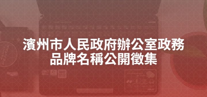 濱州市人民政府辦公室政務品牌名稱公開徵集