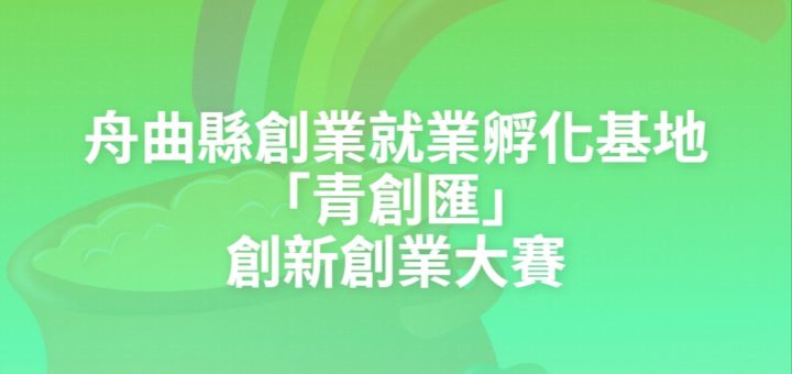 舟曲縣創業就業孵化基地「青創匯」創新創業大賽