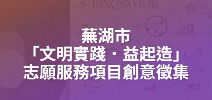 蕪湖市「文明實踐．益起造」志願服務項目創意徵集