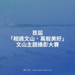 首屆「相遇文山．萬般美好」文山主題攝影大賽