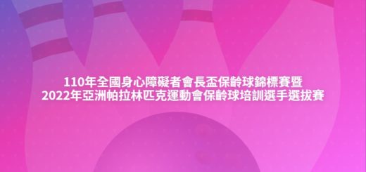 110年全國身心障礙者會長盃保齡球錦標賽暨2022年亞洲帕拉林匹克運動會保齡球培訓選手選拔賽