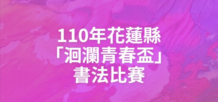 110年花蓮縣「洄瀾青春盃」書法比賽