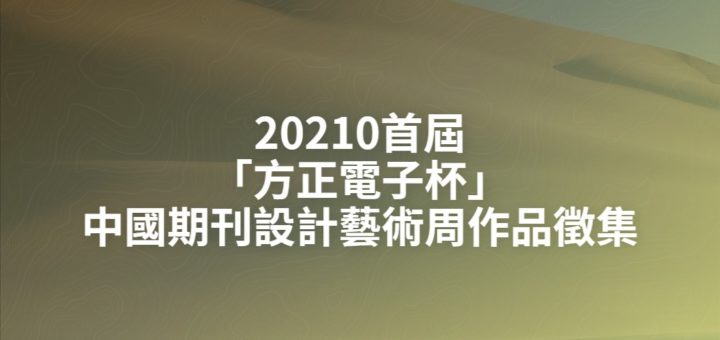 20210首屆「方正電子杯」中國期刊設計藝術周作品徵集