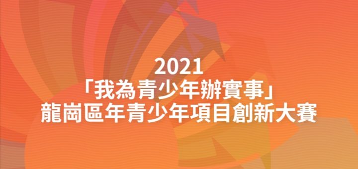 2021「我為青少年辦實事」龍崗區年青少年項目創新大賽