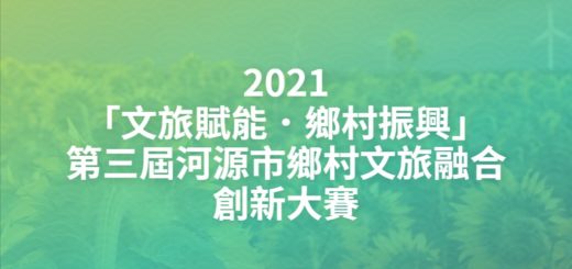2021「文旅賦能．鄉村振興」第三屆河源市鄉村文旅融合創新大賽