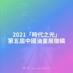 2021「時代之光」第五屆中國油畫展徵稿
