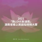2021「熱LOVE新湖南」湖南省線上英語短視頻大賽