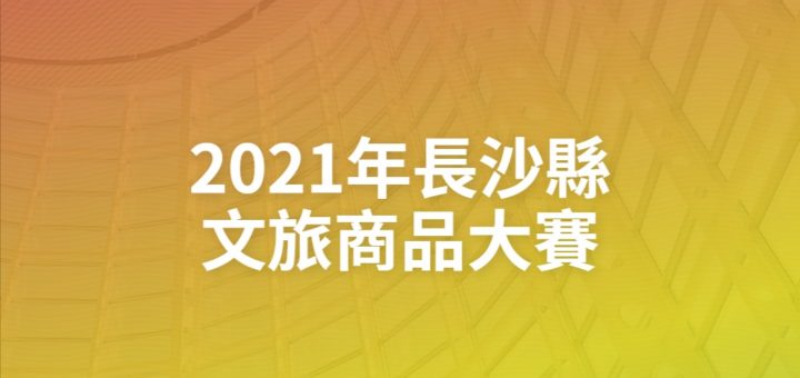 2021年長沙縣文旅商品大賽