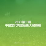 2021第三屆中國當代陶瓷藝術大展徵稿