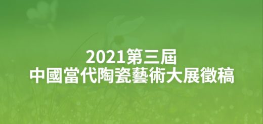 2021第三屆中國當代陶瓷藝術大展徵稿