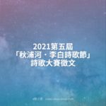 2021第五屆「秋浦河．李白詩歌節」詩歌大賽徵文