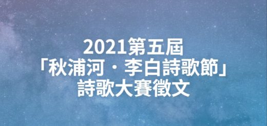 2021第五屆「秋浦河．李白詩歌節」詩歌大賽徵文