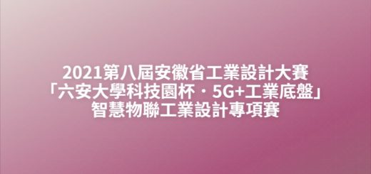 2021第八屆安徽省工業設計大賽「六安大學科技園杯．5G+工業底盤」智慧物聯工業設計專項賽