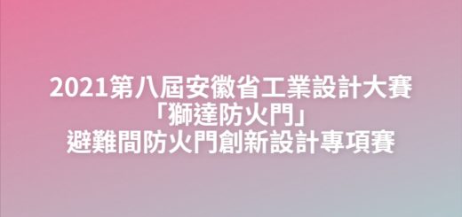 2021第八屆安徽省工業設計大賽「獅達防火門」避難間防火門創新設計專項賽