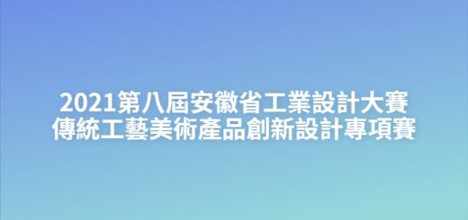 2021第八屆安徽省工業設計大賽傳統工藝美術產品創新設計專項賽