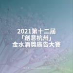 2021第十二屆「創意杭州」金水滴獎廣告大賽