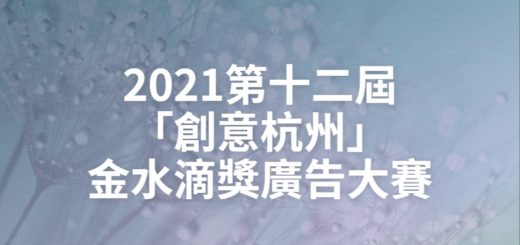 2021第十二屆「創意杭州」金水滴獎廣告大賽