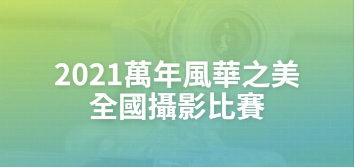 2021萬年風華之美全國攝影比賽