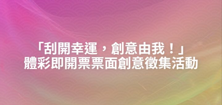 「刮開幸運，創意由我！」體彩即開票票面創意徵集活動