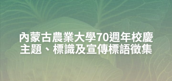 內蒙古農業大學70週年校慶主題、標識及宣傳標語徵集