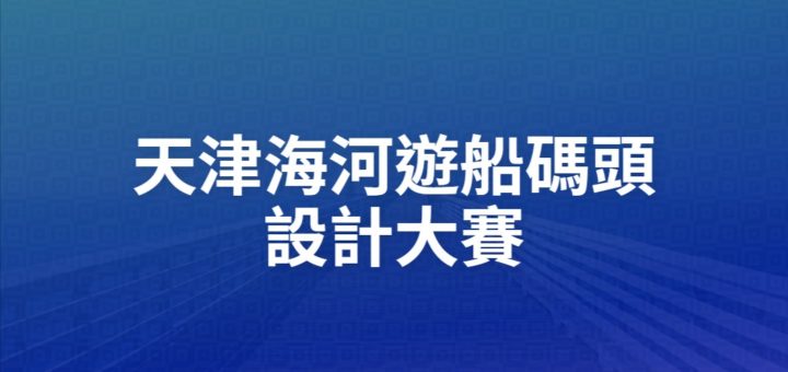 天津海河遊船碼頭設計大賽