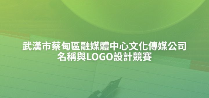 武漢市蔡甸區融媒體中心文化傳媒公司名稱與LOGO設計競賽