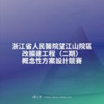 浙江省人民醫院望江山院區改擴建工程（二期）概念性方案設計競賽