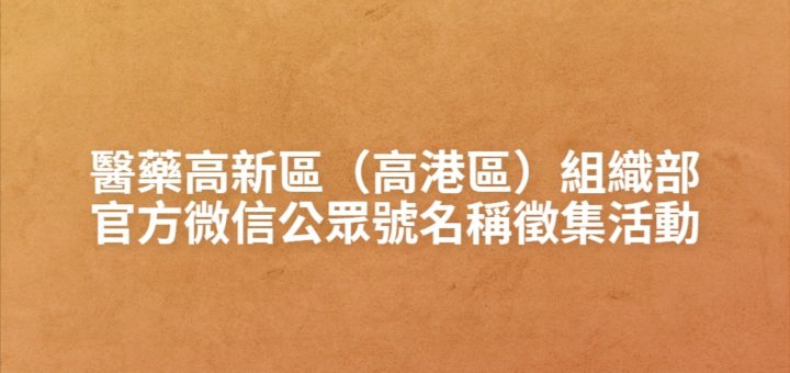 醫藥高新區（高港區）組織部官方微信公眾號名稱徵集活動