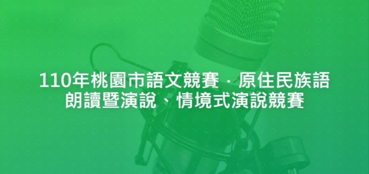 110年桃園市語文競賽．原住民族語朗讀暨演說、情境式演說競賽