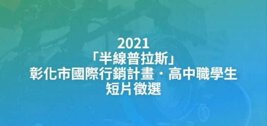 2021「半線普拉斯」彰化市國際行銷計畫．高中職學生短片徵選