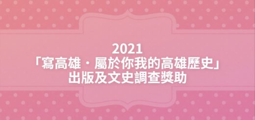 2021「寫高雄．屬於你我的高雄歷史」出版及文史調查獎助