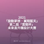 2021「旋動夢想．翼翔藍天」第二屆「雲龍杯」未來直升機設計大賽