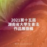 2021第十五屆湖南省大學生書法作品展徵稿