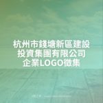 杭州市錢塘新區建設投資集團有限公司企業LOGO徵集
