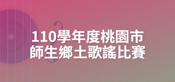 110學年度桃園市師生鄉土歌謠比賽