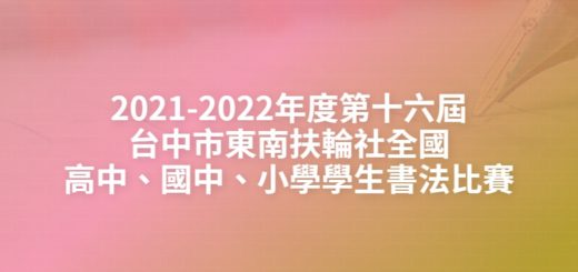 2021-2022年度第十六屆台中市東南扶輪社全國高中、國中、小學學生書法比賽