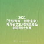 2021「生態青海．創意未來」青海省文化和旅遊產品創意設計大賽