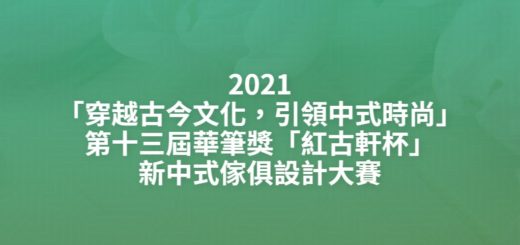 2021「穿越古今文化，引領中式時尚」第十三屆華筆獎「紅古軒杯」新中式傢俱設計大賽