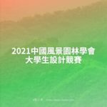 2021中國風景園林學會大學生設計競賽