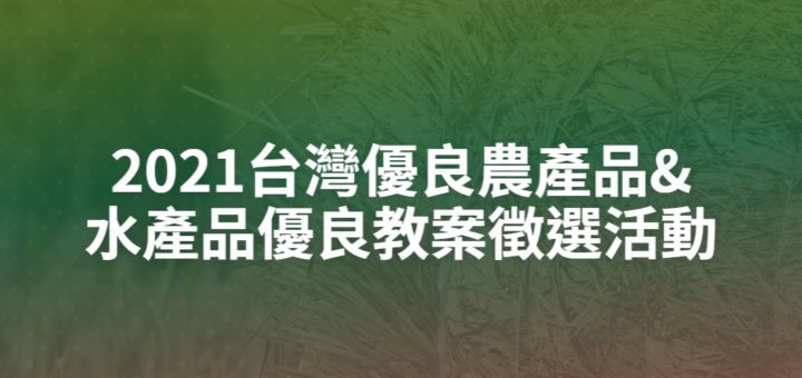 2021台灣優良農產品&水產品優良教案徵選活動