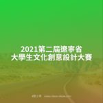 2021第二屆遼寧省大學生文化創意設計大賽