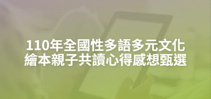 110年全國性多語多元文化繪本親子共讀心得感想甄選